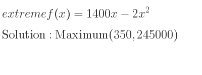 The extreme f(x)=1400x-2x^2 is Maximum(350,245000)
